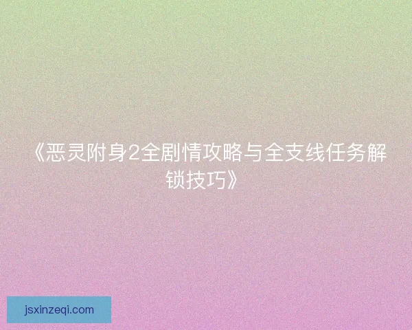 《恶灵附身2全剧情攻略与全支线任务解锁技巧》