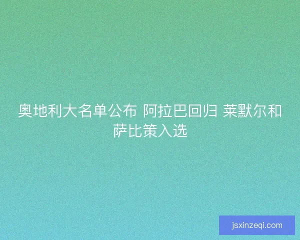 奥地利大名单公布 阿拉巴回归 莱默尔和萨比策入选