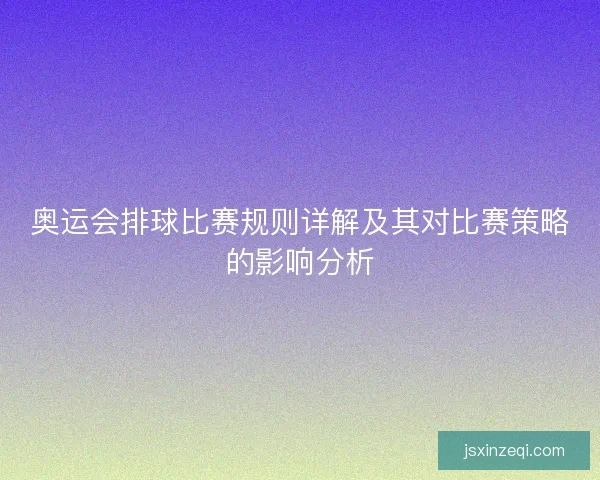 奥运会排球比赛规则详解及其对比赛策略的影响分析 奥运会排球比赛规则详解及其对比赛策略的影响分析