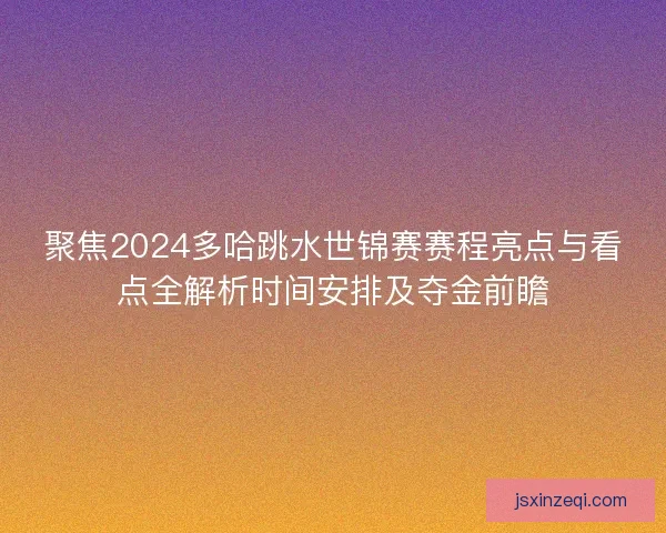 聚焦2024多哈跳水世锦赛赛程亮点与看点全解析时间安排及夺金前瞻 聚焦2024多哈跳水世锦赛赛程亮点与看点全解析时间安排及夺金前瞻