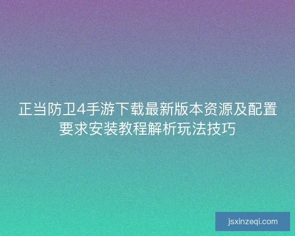 正当防卫4手游下载最新版本资源及配置要求安装教程解析玩法技巧