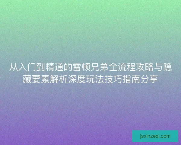 从入门到精通的雷顿兄弟全流程攻略与隐藏要素解析深度玩法技巧指南分享