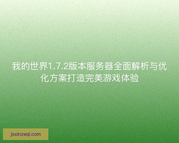 我的世界1.7.2版本服务器全面解析与优化方案打造完美游戏体验 我的世界1.7.2版本服务器全面解析与优化方案打造完美游戏体验