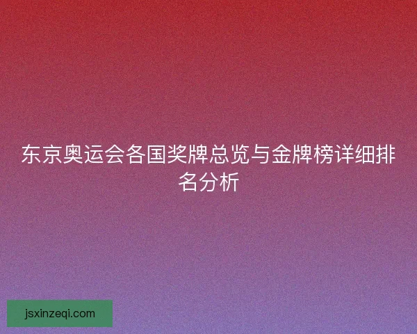 东京奥运会各国奖牌总览与金牌榜详细排名分析